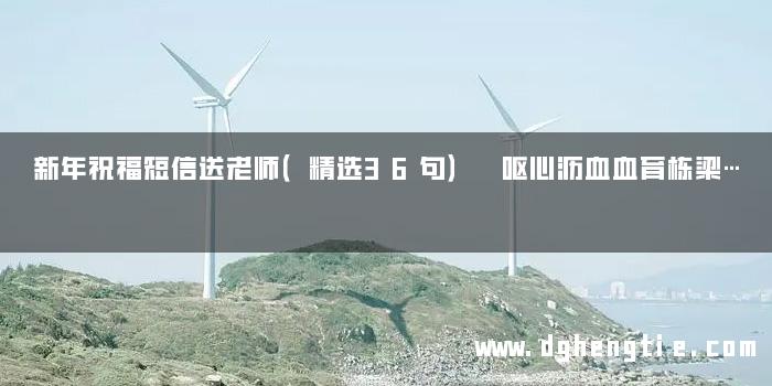 新年祝福短信送老师（精选36句） 呕心沥血血育栋梁…